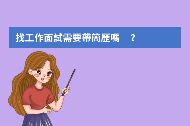找工作面試需要帶簡歷嗎？